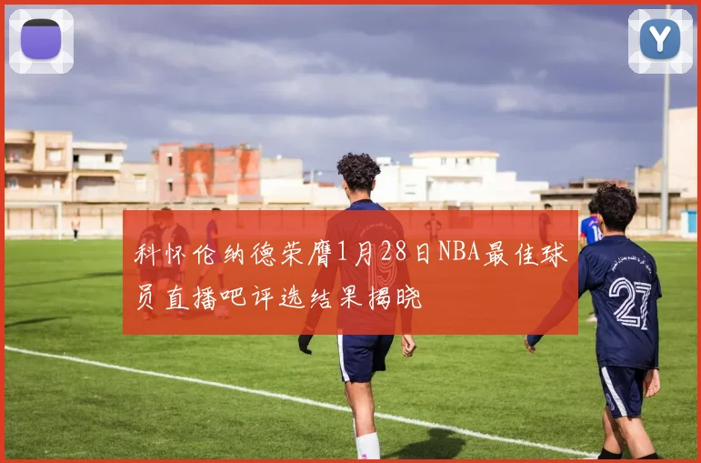 科怀伦纳德荣膺1月28日NBA最佳球员直播吧评选结果揭晓