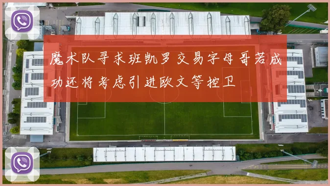 魔术队寻求班凯罗交易字母哥若成功还将考虑引进欧文等控卫