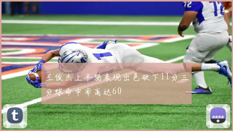 王俊杰上半场表现出色砍下11分三分球命中率高达60