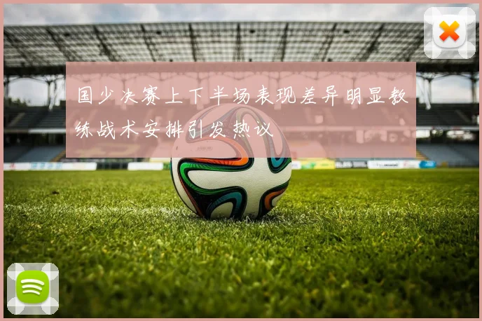 国少决赛上下半场表现差异明显教练战术安排引发热议