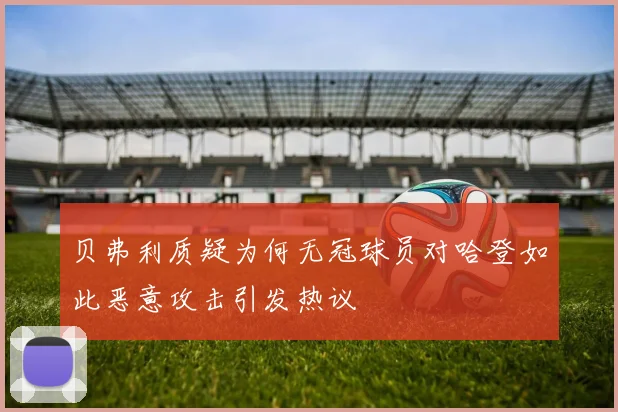 贝弗利质疑为何无冠球员对哈登如此恶意攻击引发热议