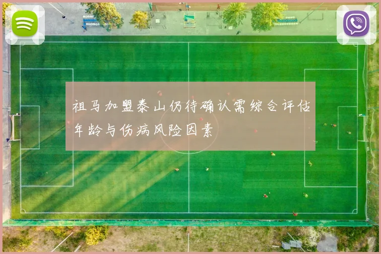 祖马加盟泰山仍待确认需综合评估年龄与伤病风险因素