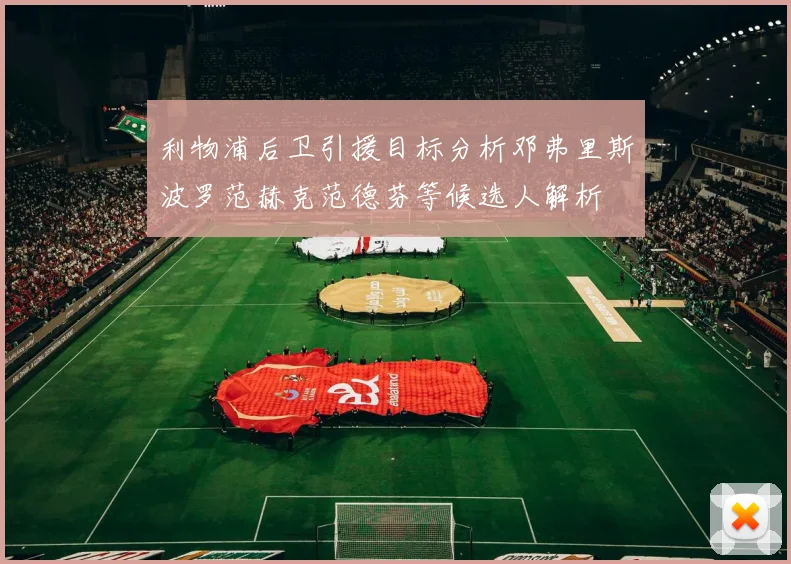 利物浦后卫引援目标分析邓弗里斯波罗范赫克范德芬等候选人解析