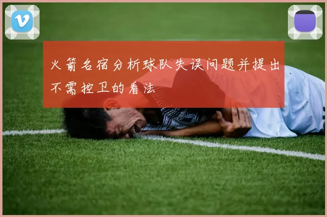火箭名宿分析球队失误问题并提出不需控卫的看法
